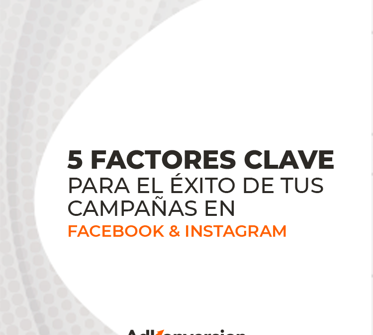 5 factores clave para el éxito de tus campañas en Facebook & Instagram